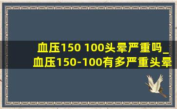 血压150 100头晕严重吗_血压150-100有多严重头晕